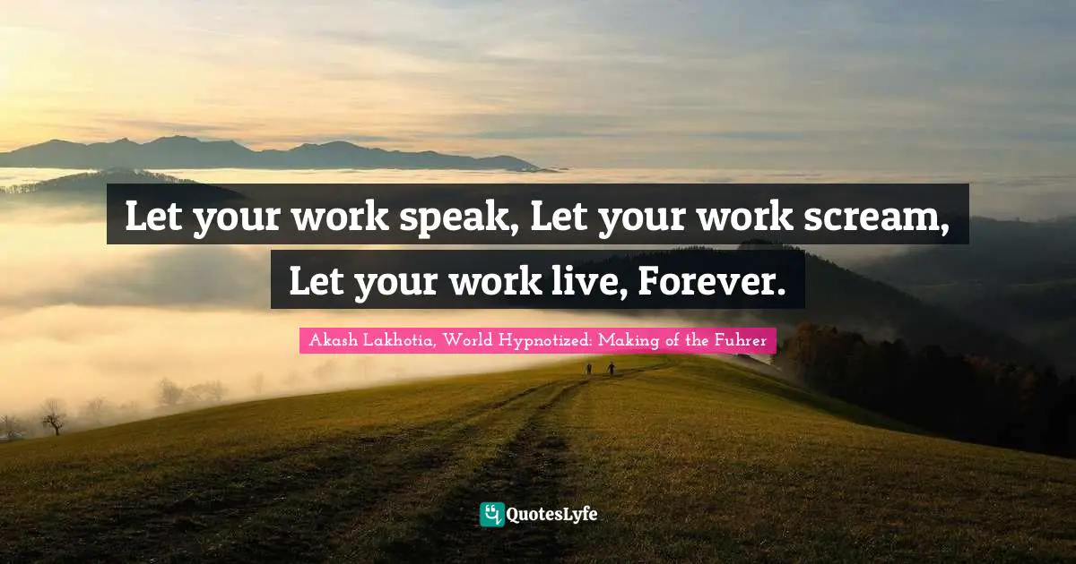 Let your work speak, Let your work scream, Let your work live, Forever.