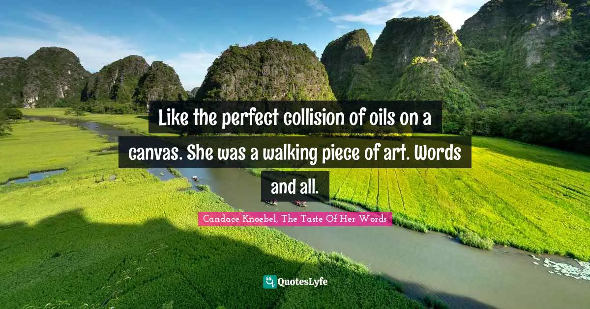 Like the perfect collision of oils on a canvas. She was a walking piece of art. Words and all.