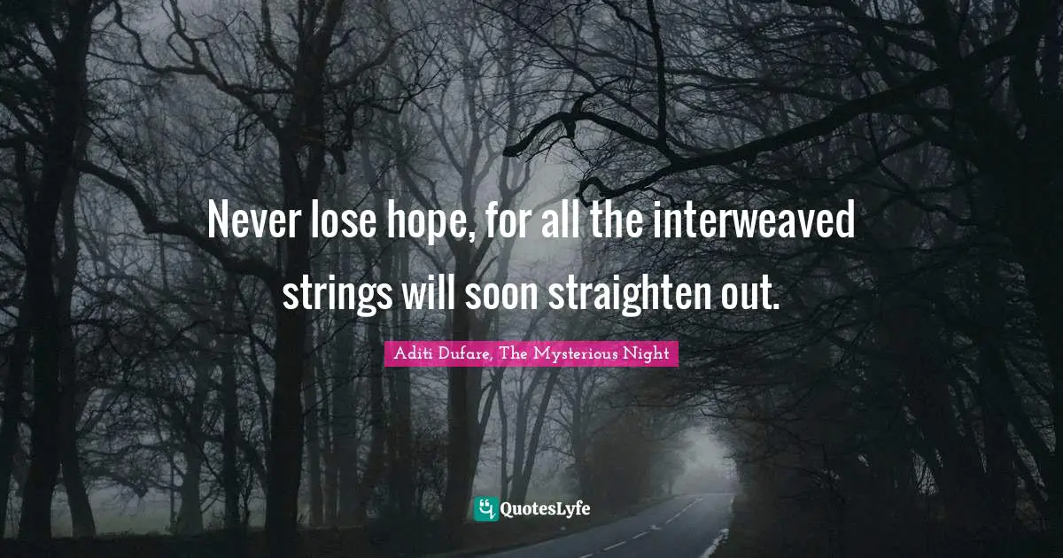 Never lose hope, for all the interweaved strings will soon straighten out.