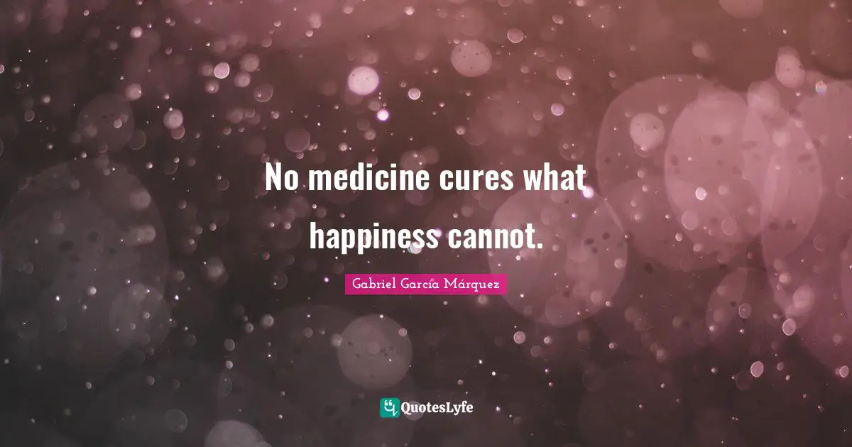 Gabriel García Márquez Quotes: "No medicine cures what happiness cannot."