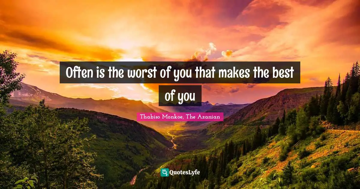 Thabiso Monkoe, The Azanian Quotes: "Often is the worst of you that makes the best of you"