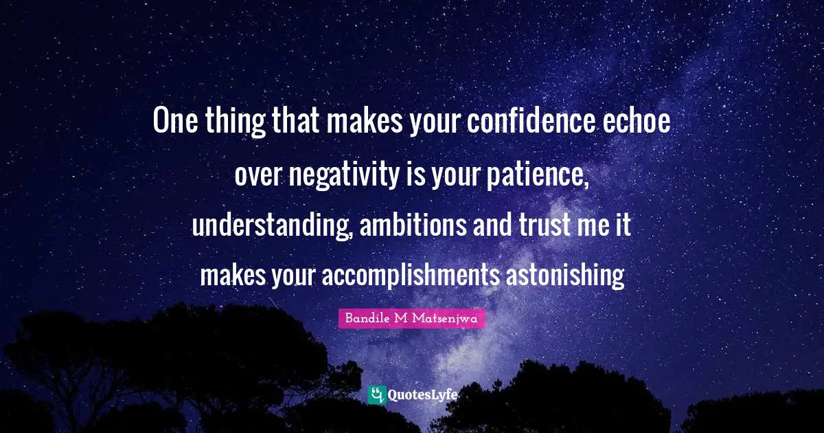 One thing that makes your confidence echoe over negativity is your patience, understanding, ambitions and trust me it makes your accomplishments astonishing