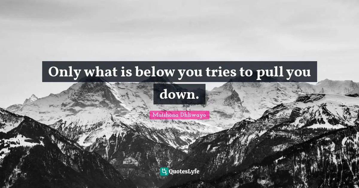 Only what is below you tries to pull you down.