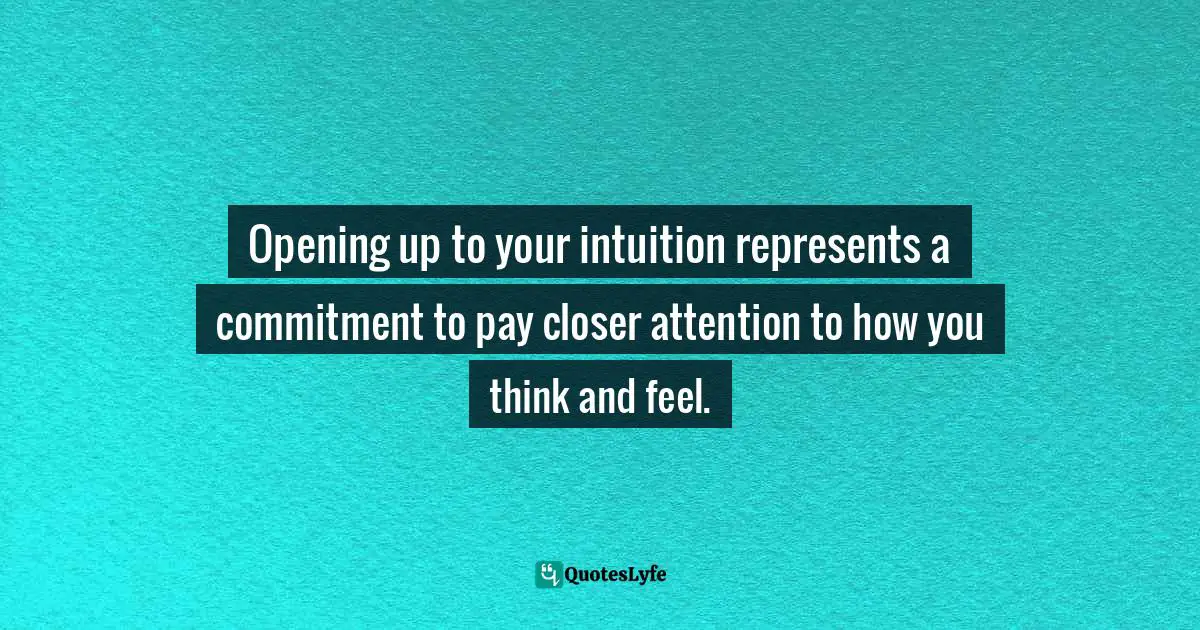 Wayne Dyer Quotes: "Opening up to your intuition represents a commitment to pay closer attention to how you think and feel."