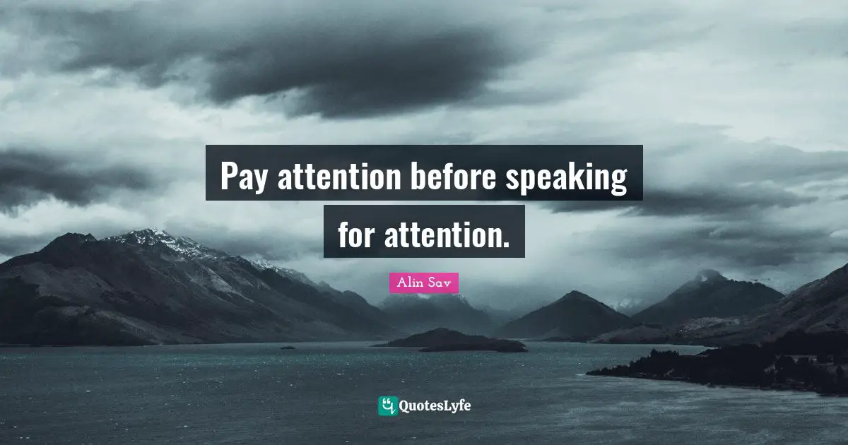 Pay attention before speaking for attention.