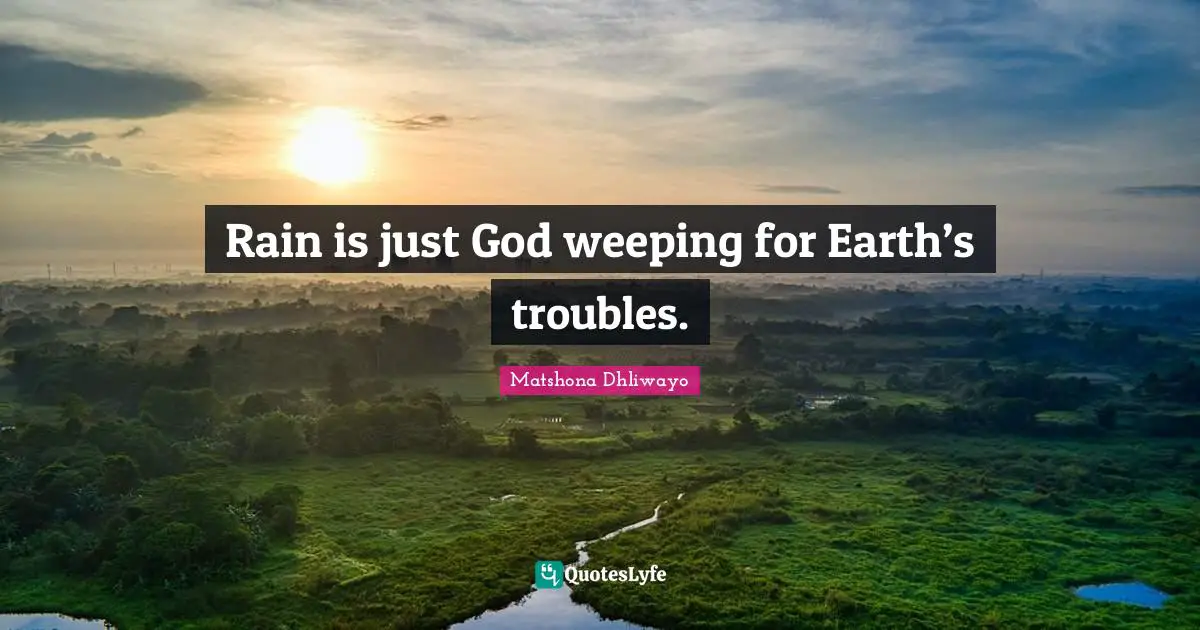 Rain is just God weeping for Earth’s troubles.