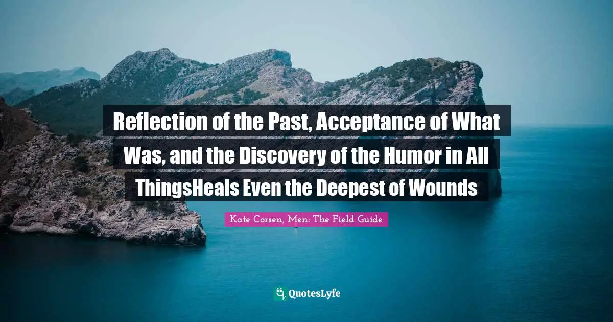 Reflection of the Past, Acceptance of What Was, and the Discovery of the Humor in All ThingsHeals Even the Deepest of Wounds