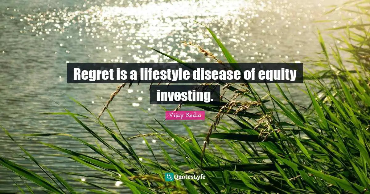 Regret is a lifestyle disease of equity investing.