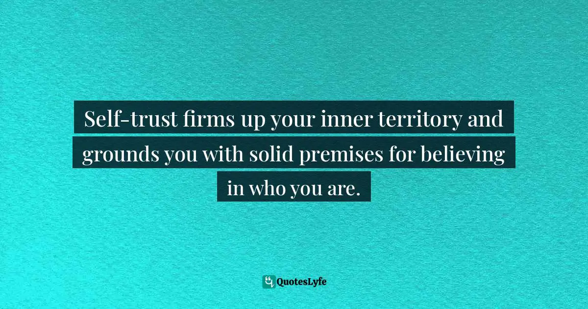 Wayne Dyer Quotes: "Self-trust firms up your inner territory and grounds you with solid premises for believing in who you are."