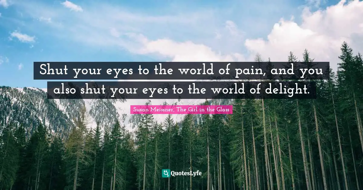 Susan Meissner Quotes: "Shut your eyes to the world of pain, and you also shut your eyes to the world of delight."