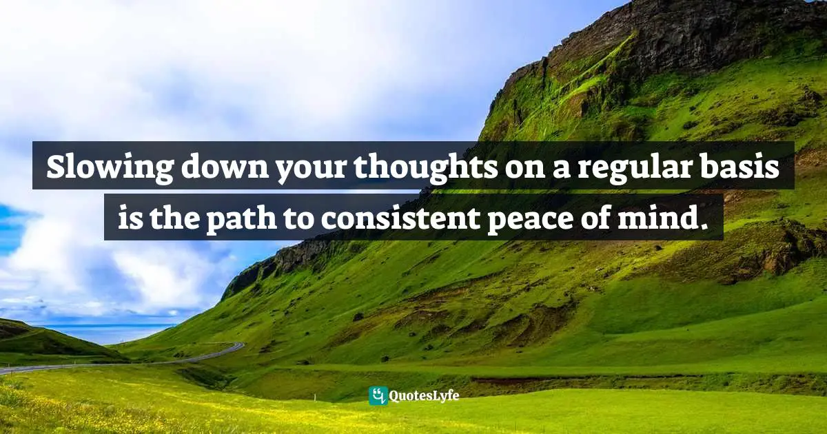 Amy Leigh Mercree, The Compassion Revolution: 30 Days Of Living From The Heart Quotes: "Slowing down your thoughts on a regular basis is the path to consistent peace of mind."
