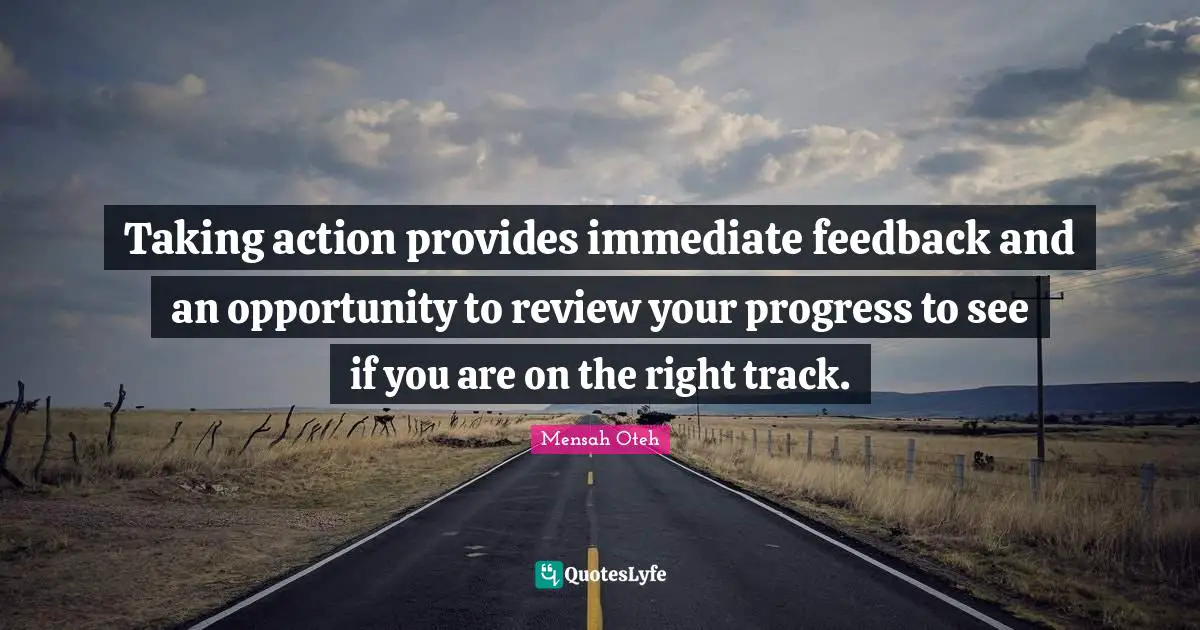 Taking action provides immediate feedback and an opportunity to review your progress to see if you are on the right track.