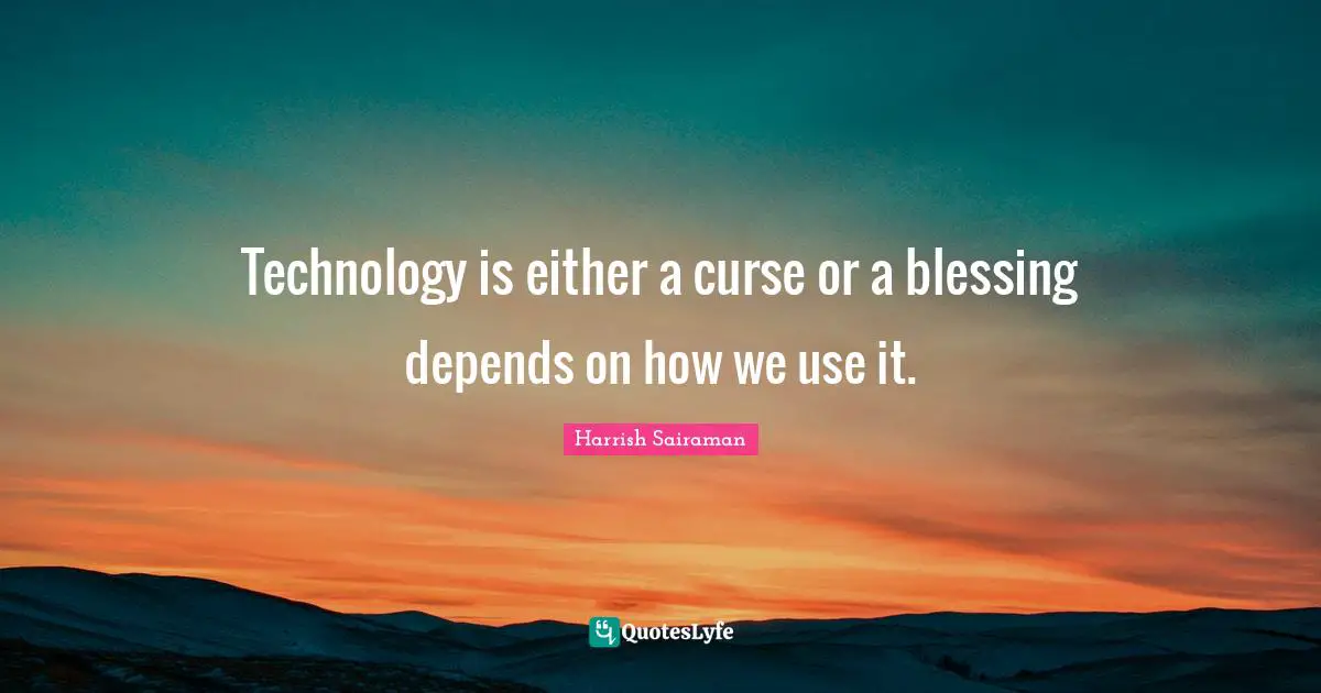 Technology Is Either A Curse Or A Blessing Depends On How We Use It.... Quote By Harrish Sairaman - Quoteslyfe
