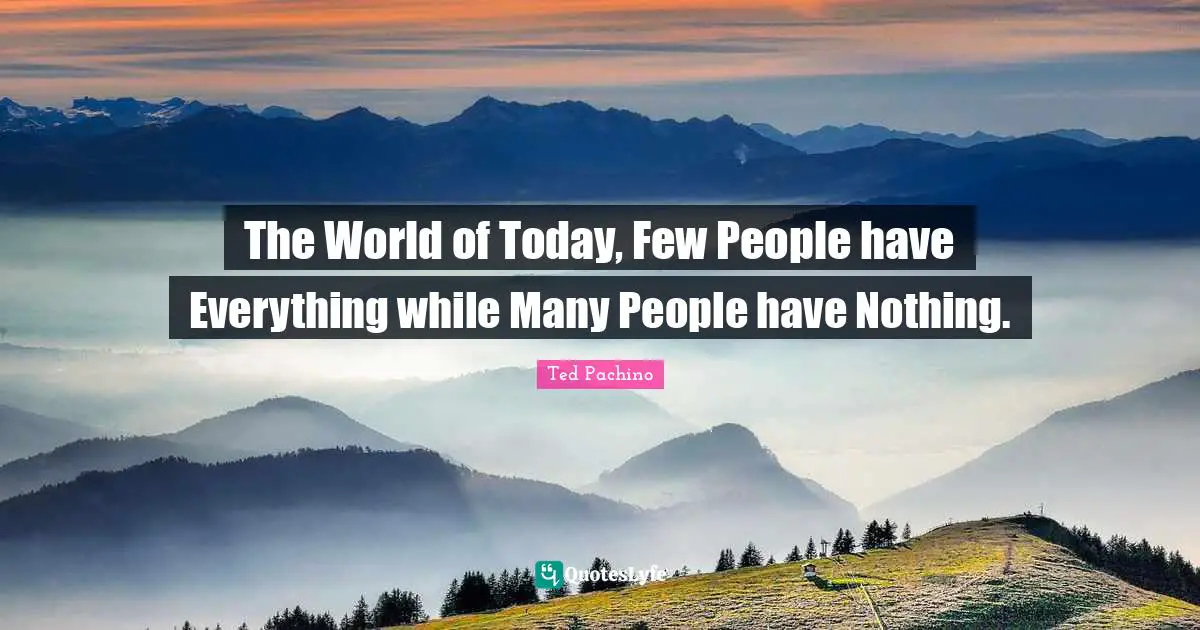 The World of Today, Few People have Everything while Many People have Nothing.