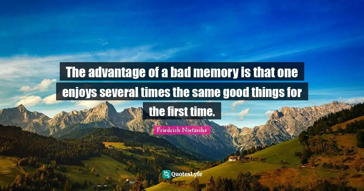 Forgetfulness Quotes: "The advantage of a bad memory is that one enjoys several times the same good things for the first time."