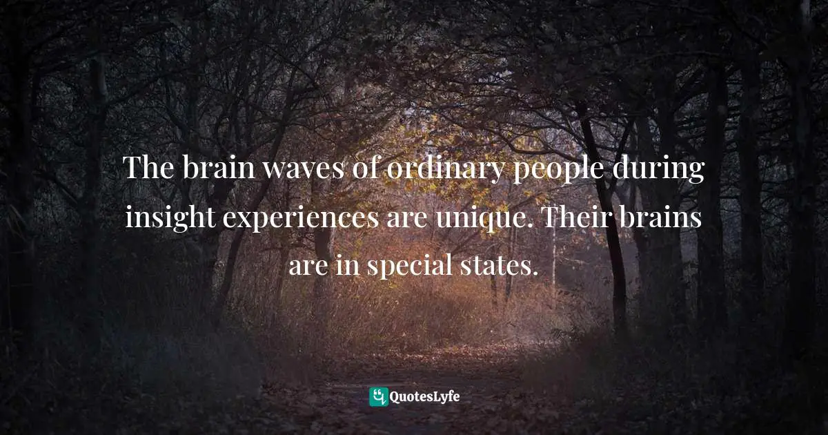 Wayne Dyer Quotes: "The brain waves of ordinary people during insight experiences are unique. Their brains are in special states."