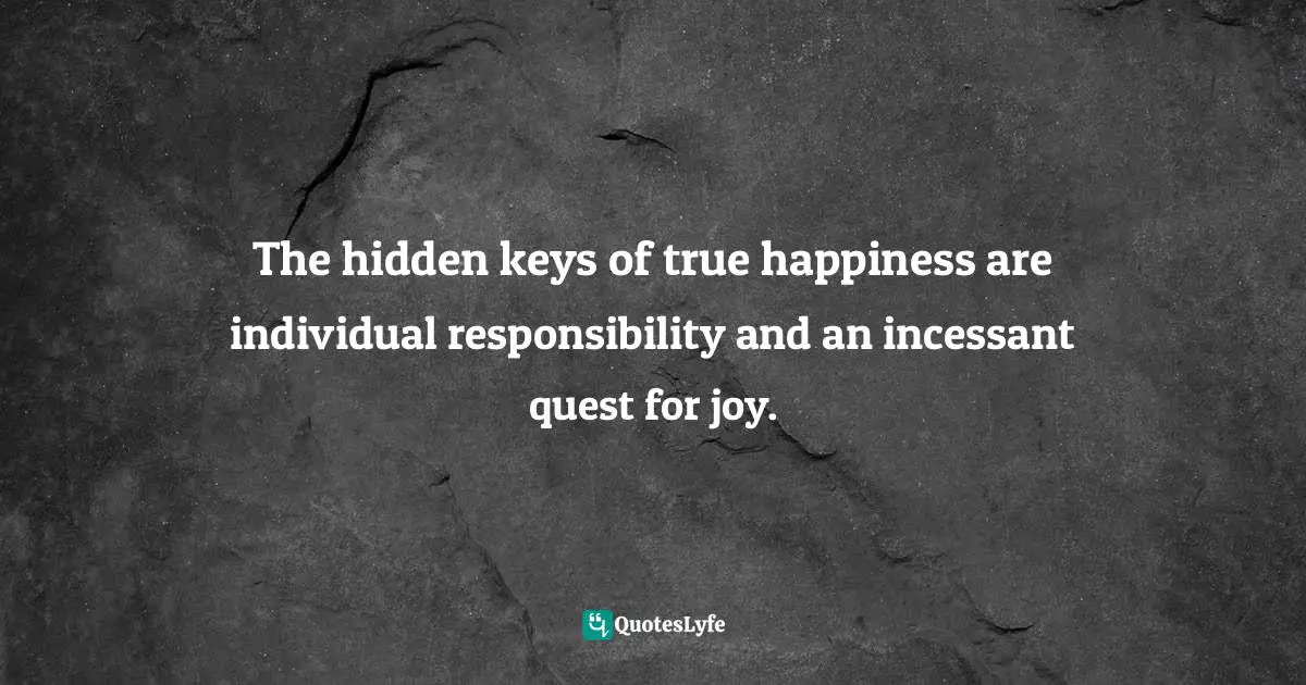 The hidden keys of true happiness are individual responsibility and an incessant quest for joy.