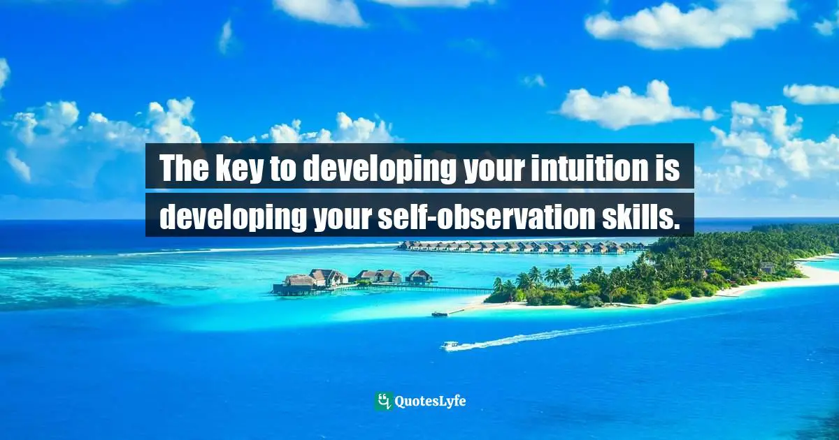 Wayne Dyer Quotes: "The key to developing your intuition is developing your self-observation skills."