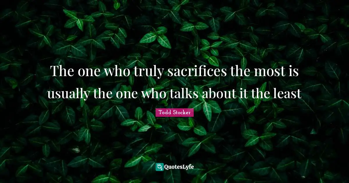 The one who truly sacrifices the most is usually the one who talks about it the least