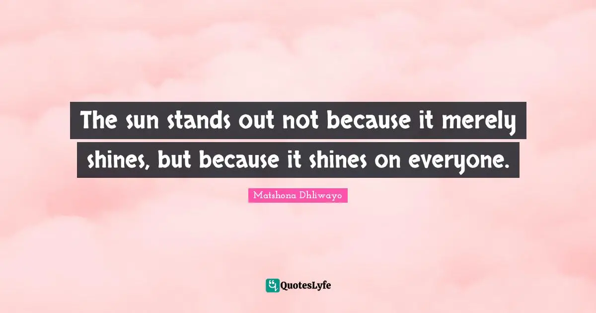 The sun stands out not because it merely shines, but because it shines on everyone.