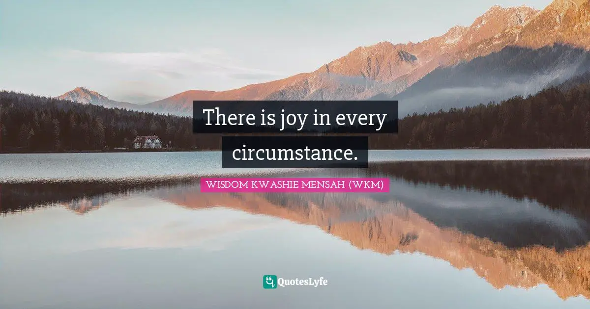 There is joy in every circumstance.