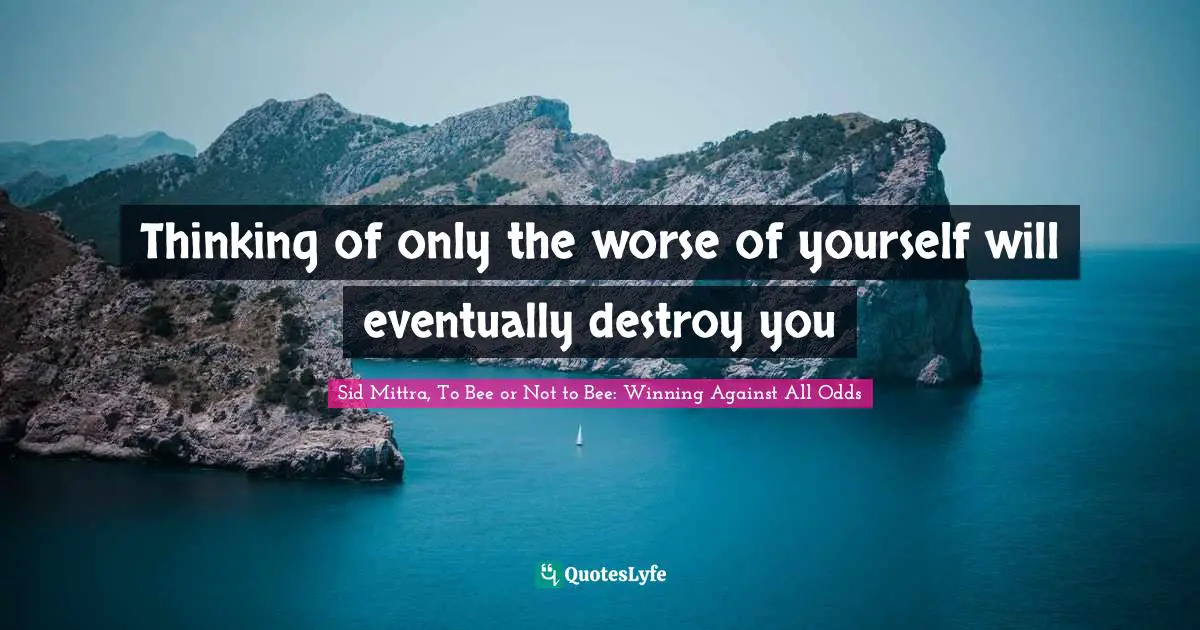 Thinking of only the worse of yourself will eventually destroy you