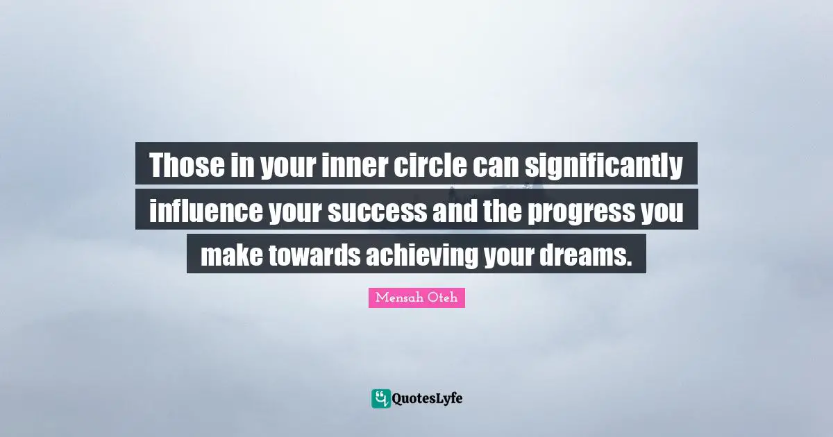 Those in your inner circle can significantly influence your success and the progress you make towards achieving your dreams.