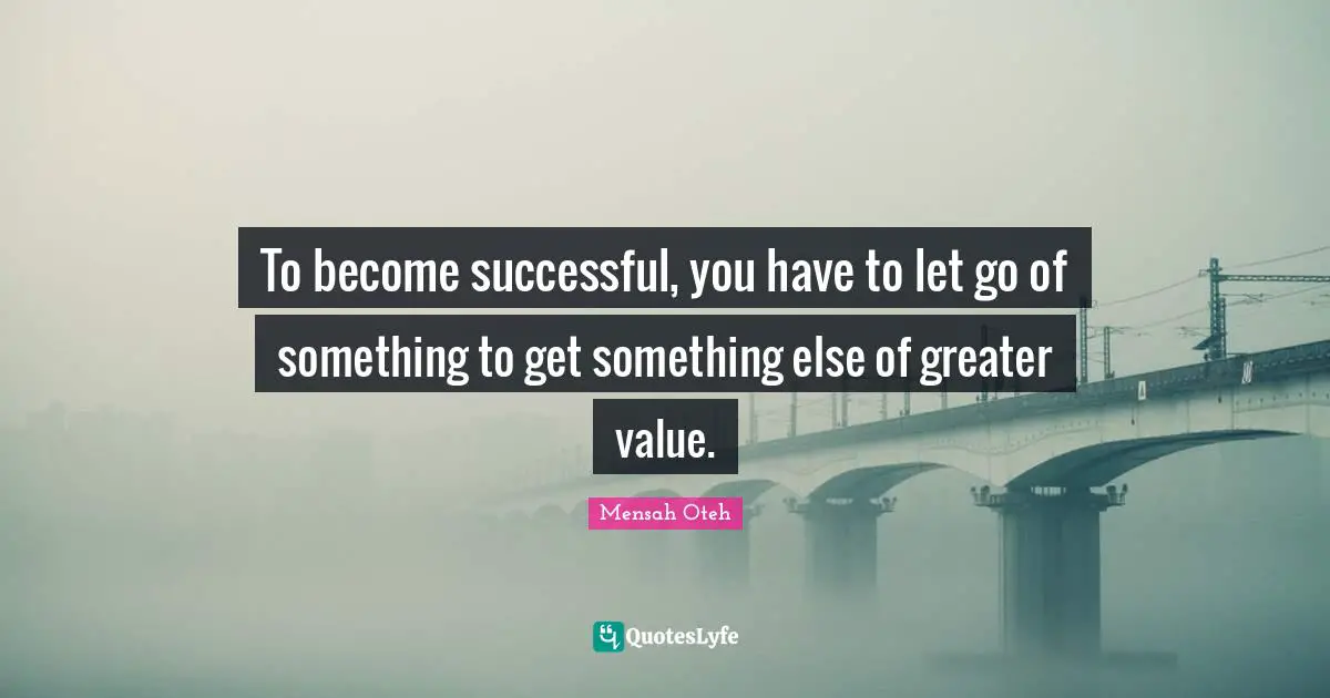 Mensah Oteh Quotes: To become successful, you have to let go of something to get something else of greater value.