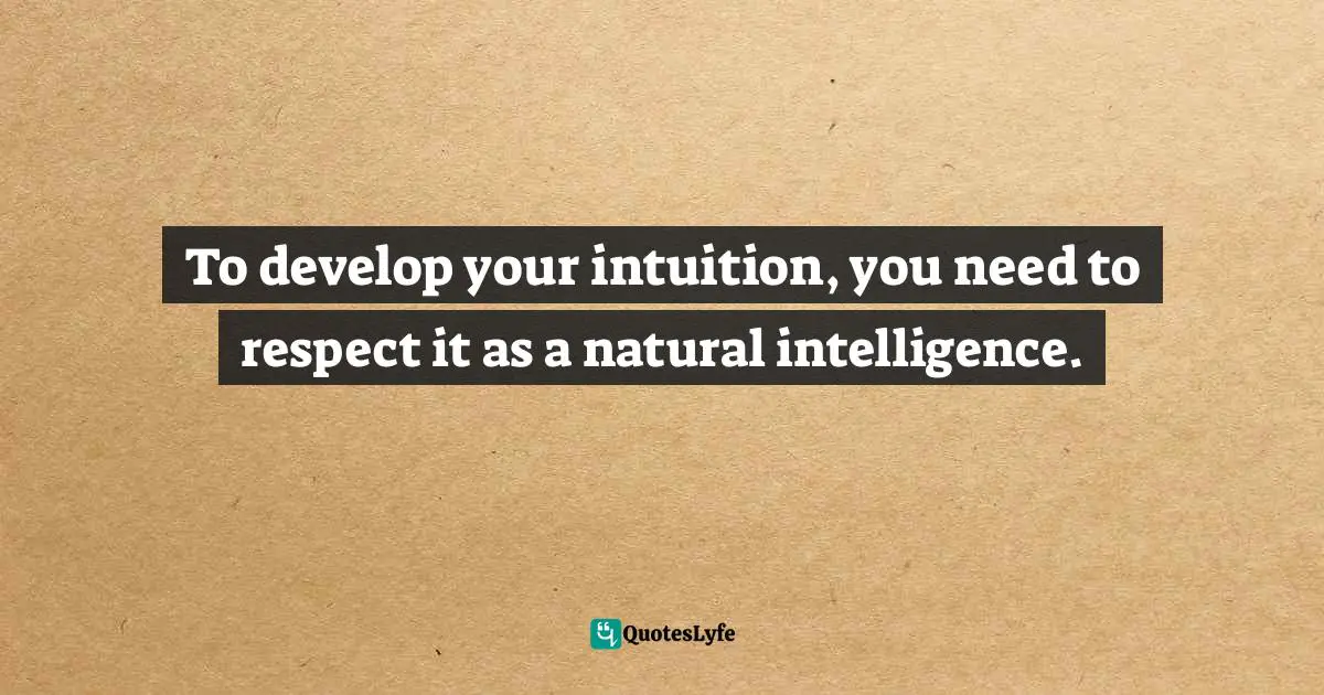 Wayne Dyer Quotes: "To develop your intuition, you need to respect it as a natural intelligence."