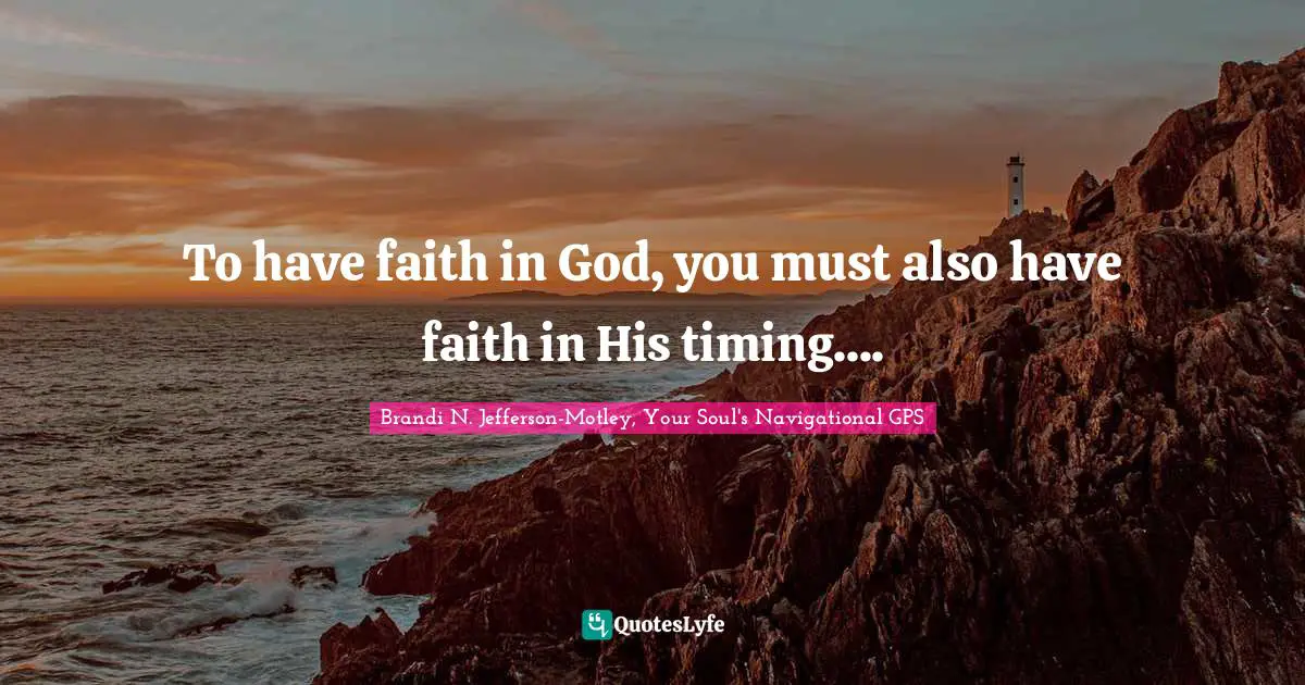 To have faith in God, you must also have faith in His timing....