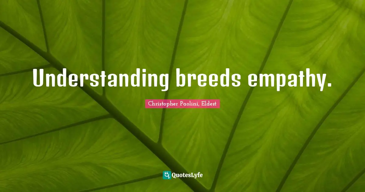Christopher Paolini, Eldest Quotes: "Understanding breeds empathy."