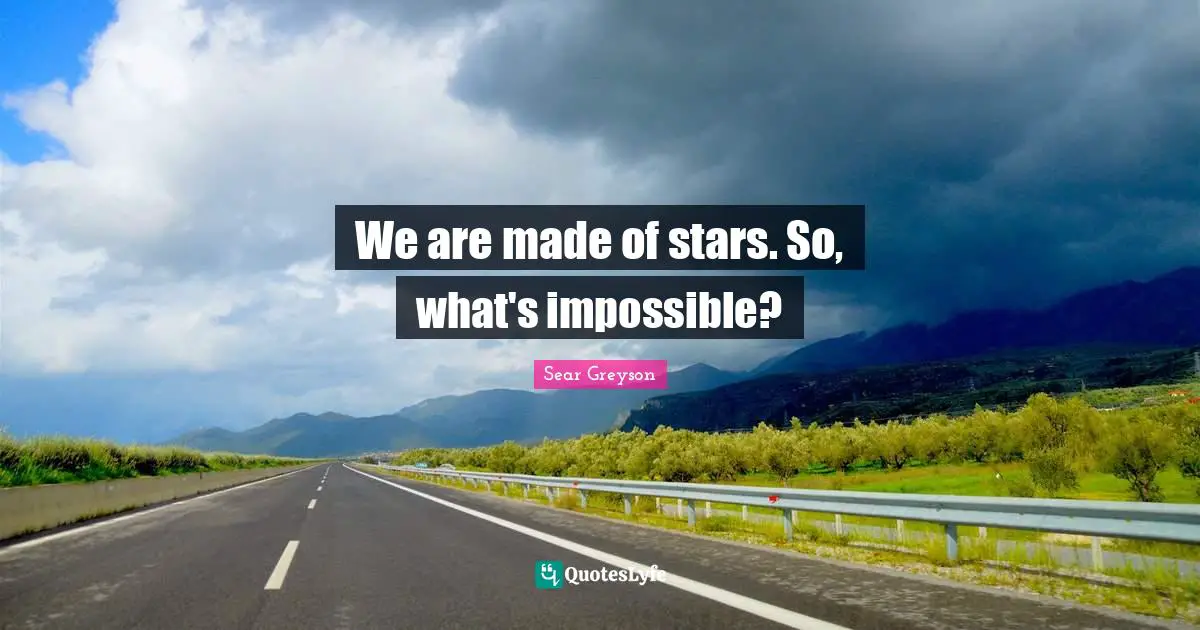 We are made of stars. So, what's impossible?