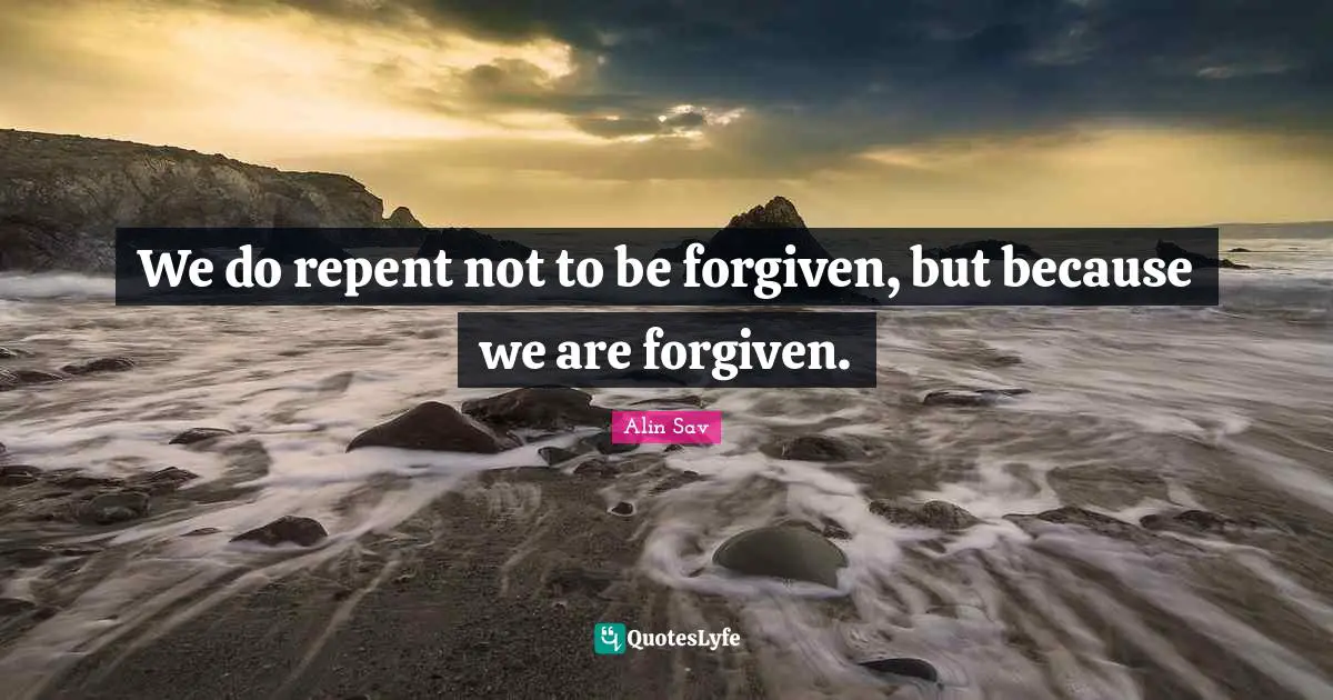 We do repent not to be forgiven, but because we are forgiven.