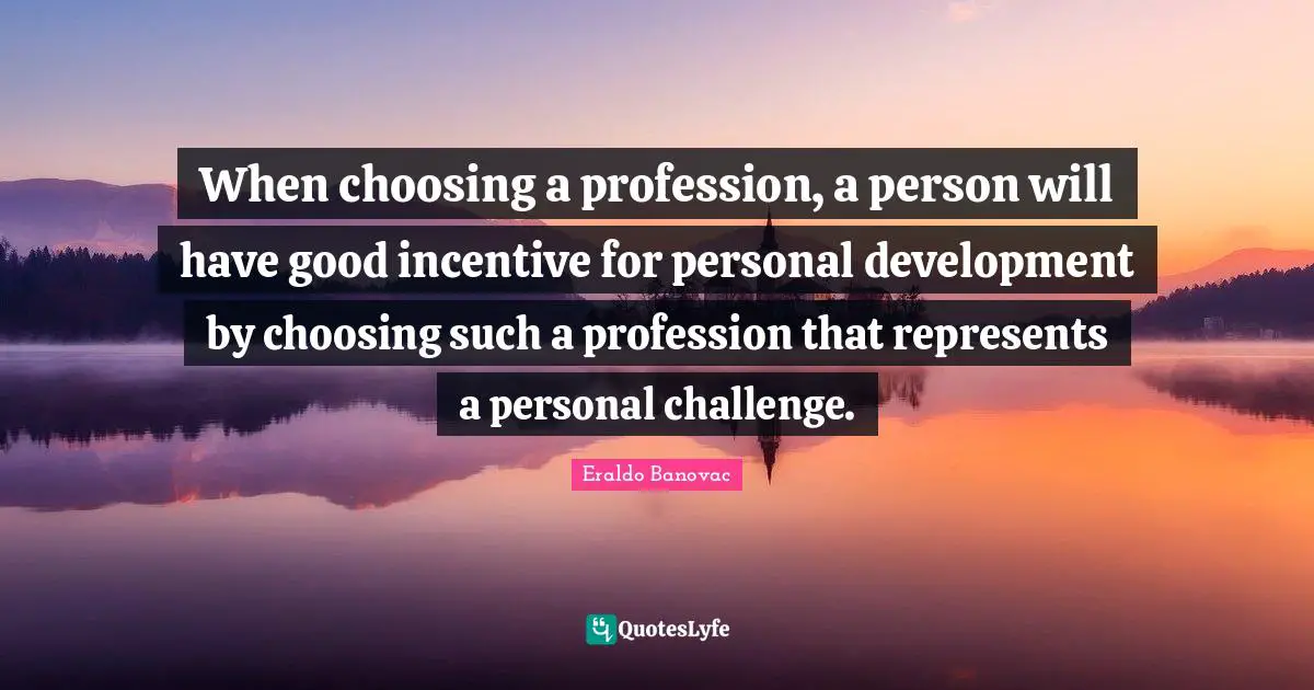 When choosing a profession, a person will have good incentive for personal development by choosing such a profession that represents a personal challenge.
