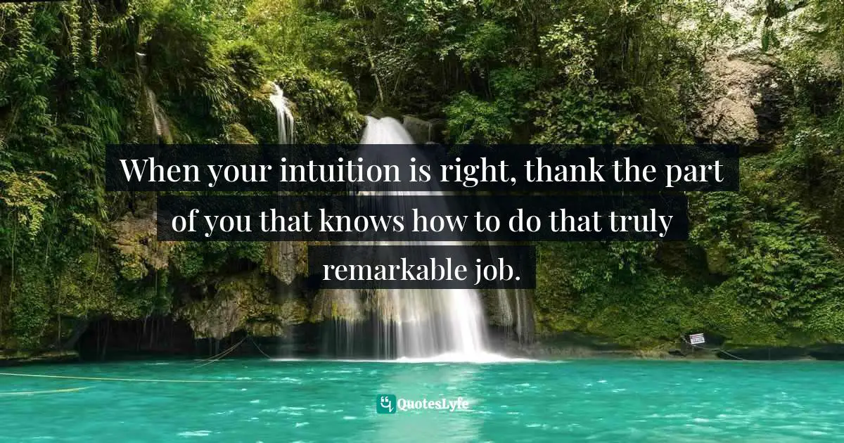 Wayne Dyer Quotes: "When your intuition is right, thank the part of you that knows how to do that truly remarkable job."