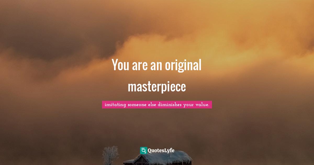 You are an original masterpiece