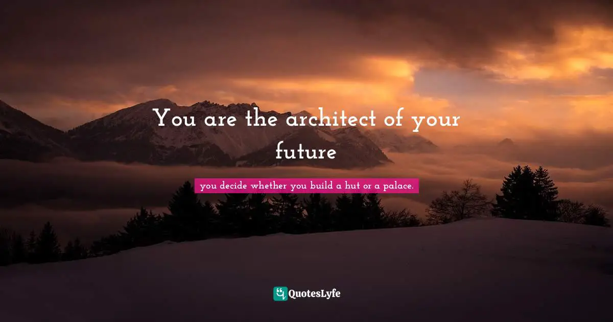 You are the architect of your future