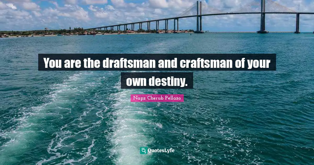 You are the draftsman and craftsman of your own destiny.