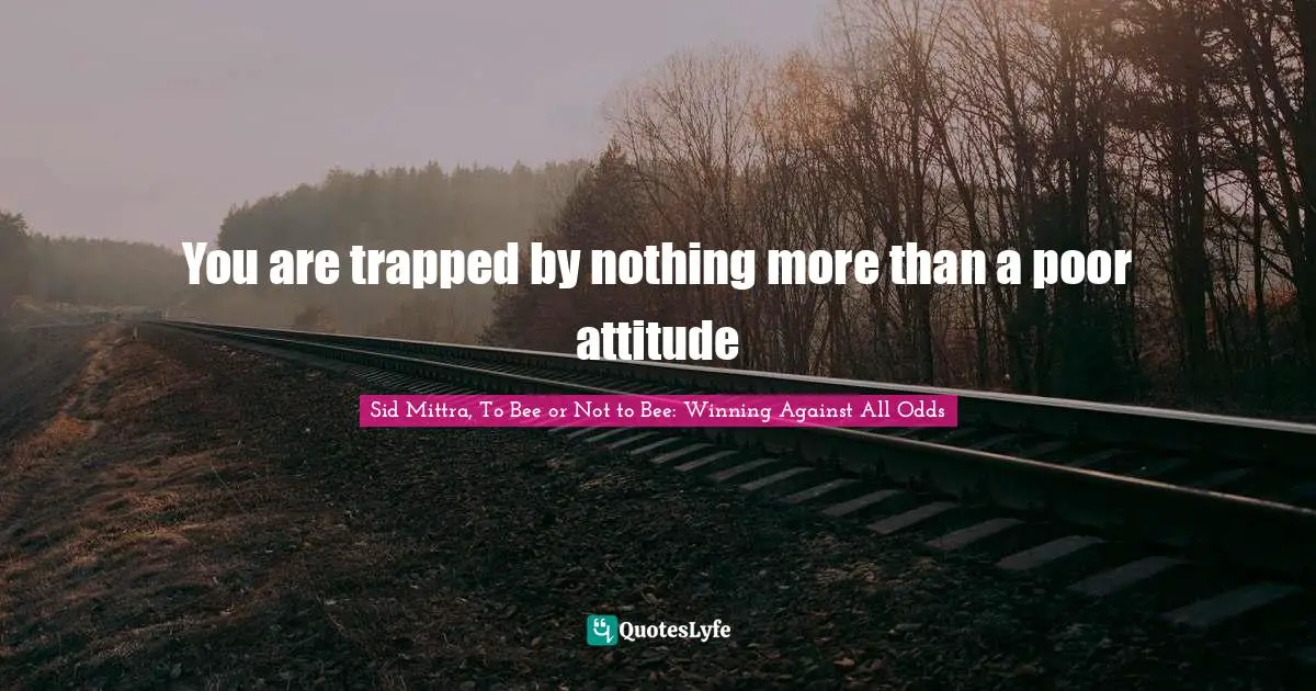 You are trapped by nothing more than a poor attitude