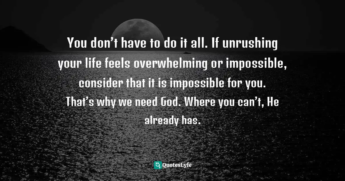 Lara Casey, Cultivate: A Grace-Filled Guide To Growing An Intentional Life Quotes: "You don’t have to do it all. If unrushing your life feels overwhelming or impossible, consider that it is impossible for you. That’s why we need God. Where you can’t, He already has."