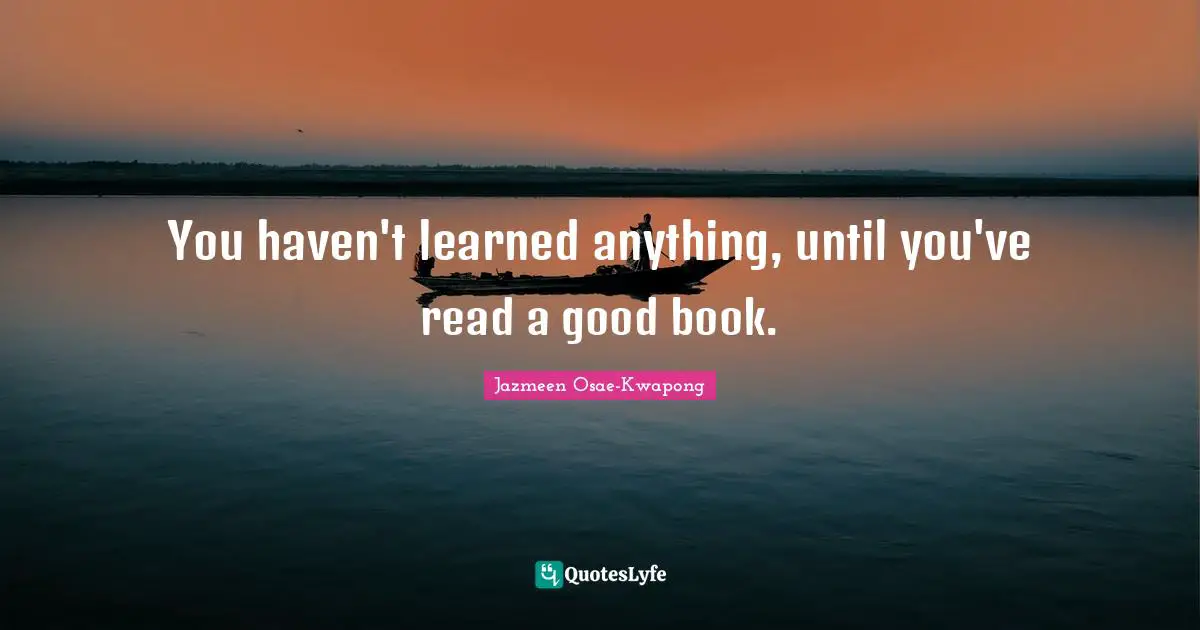 You haven't learned anything, until you've read a good book.