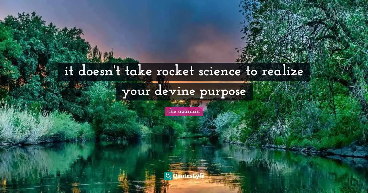 it doesn't take rocket science to realize your devine purpose