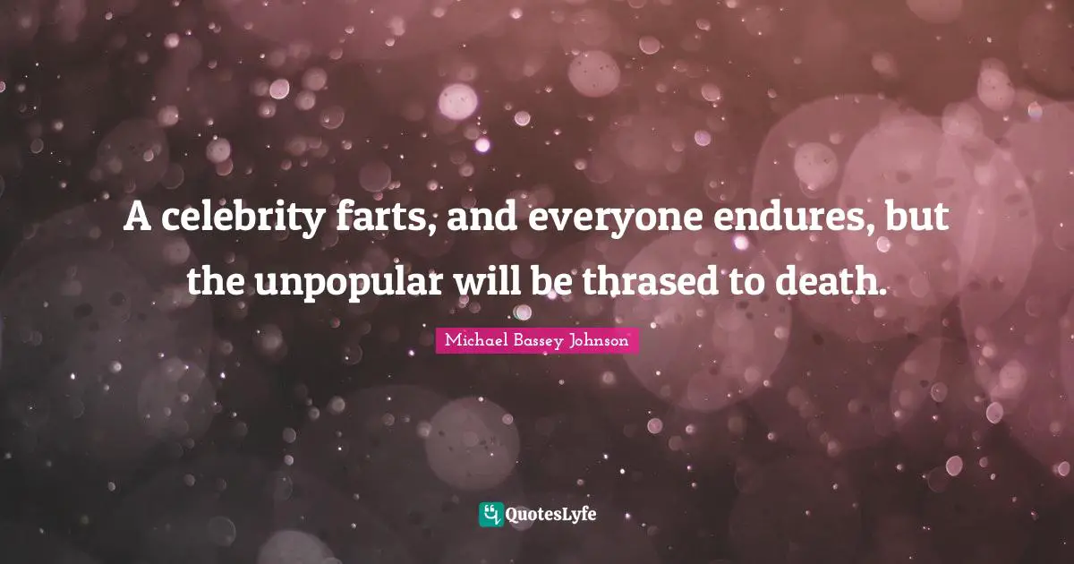 Michael Bassey Johnson Quotes: "A celebrity farts, and everyone endures, but the unpopular will be thrased to death."