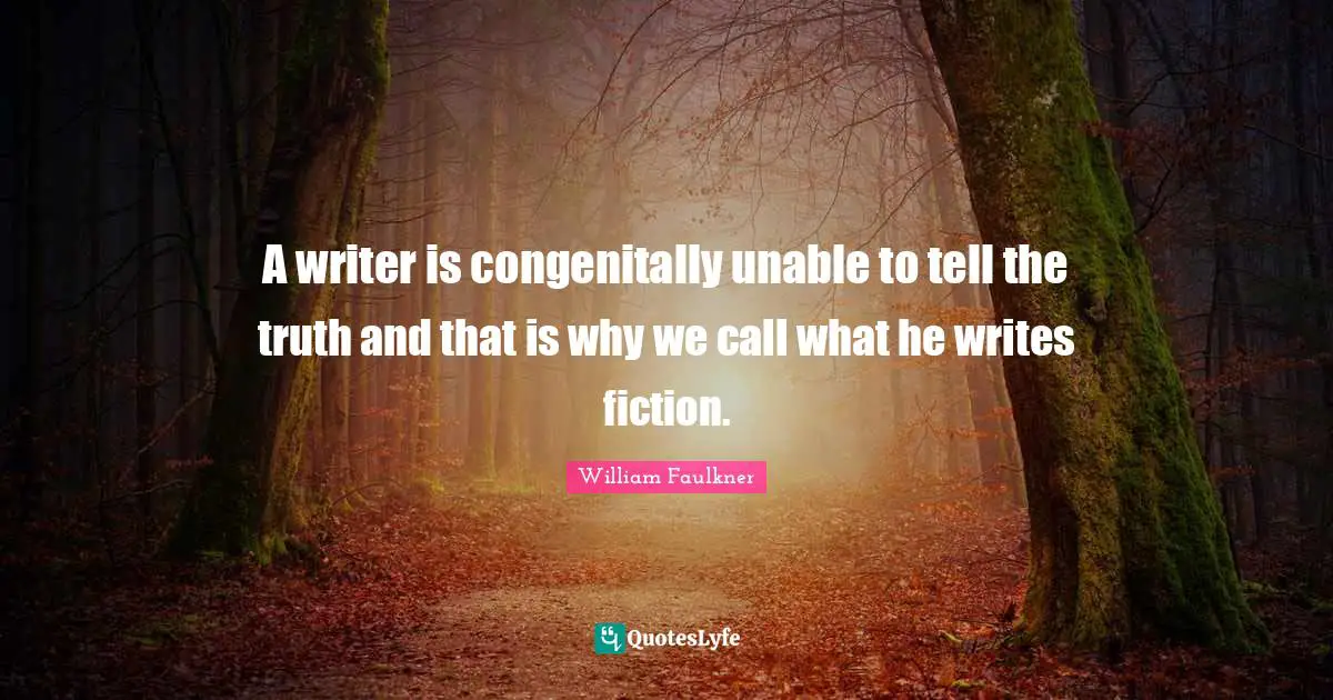 A writer is congenitally unable to tell the truth and that is why we call what he writes fiction.