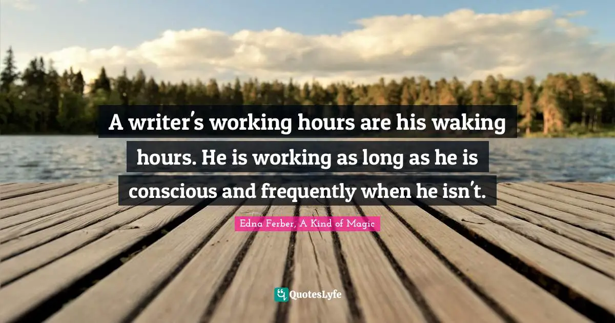 Edna Ferber Quotes: "A writer's working hours are his waking hours. He is working as long as he is conscious and frequently when he isn't."