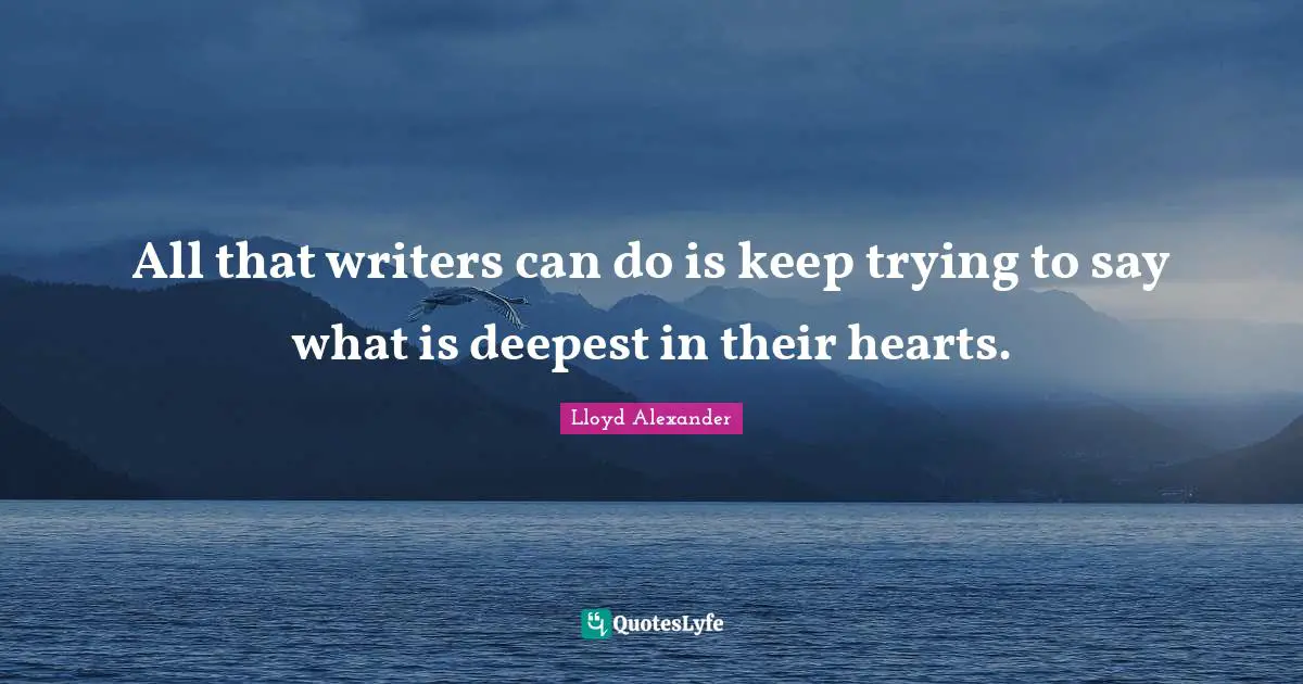 All that writers can do is keep trying to say what is deepest in their hearts.