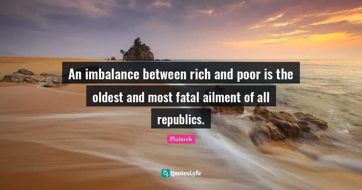 Political Quotes: "An imbalance between rich and poor is the oldest and most fatal ailment of all republics."