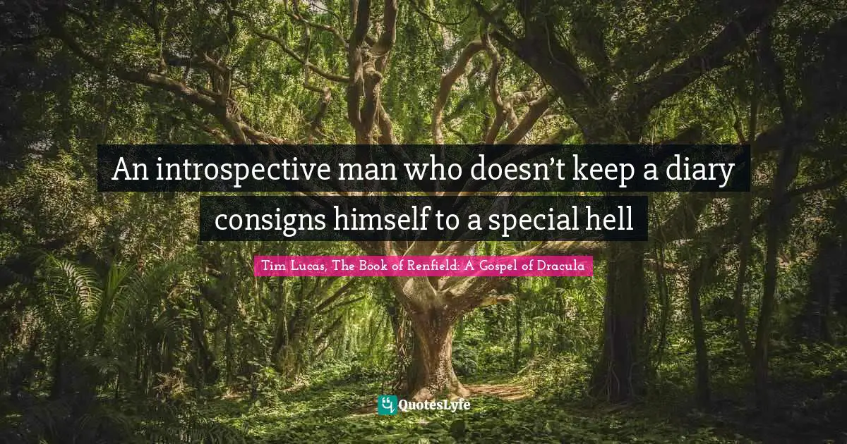 Tim Lucas, The Book Of Renfield: A Gospel Of Dracula Quotes: "An introspective man who doesn’t keep a diary consigns himself to a special hell"