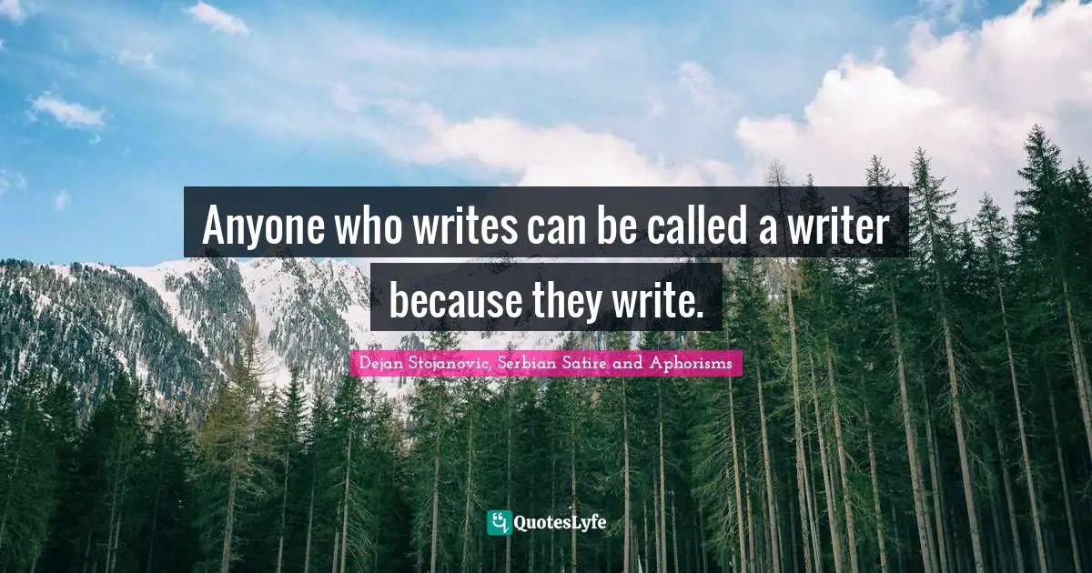 Dejan Stojanovic, Serbian Satire And Aphorisms Quotes: "Anyone who writes can be called a writer because they write."
