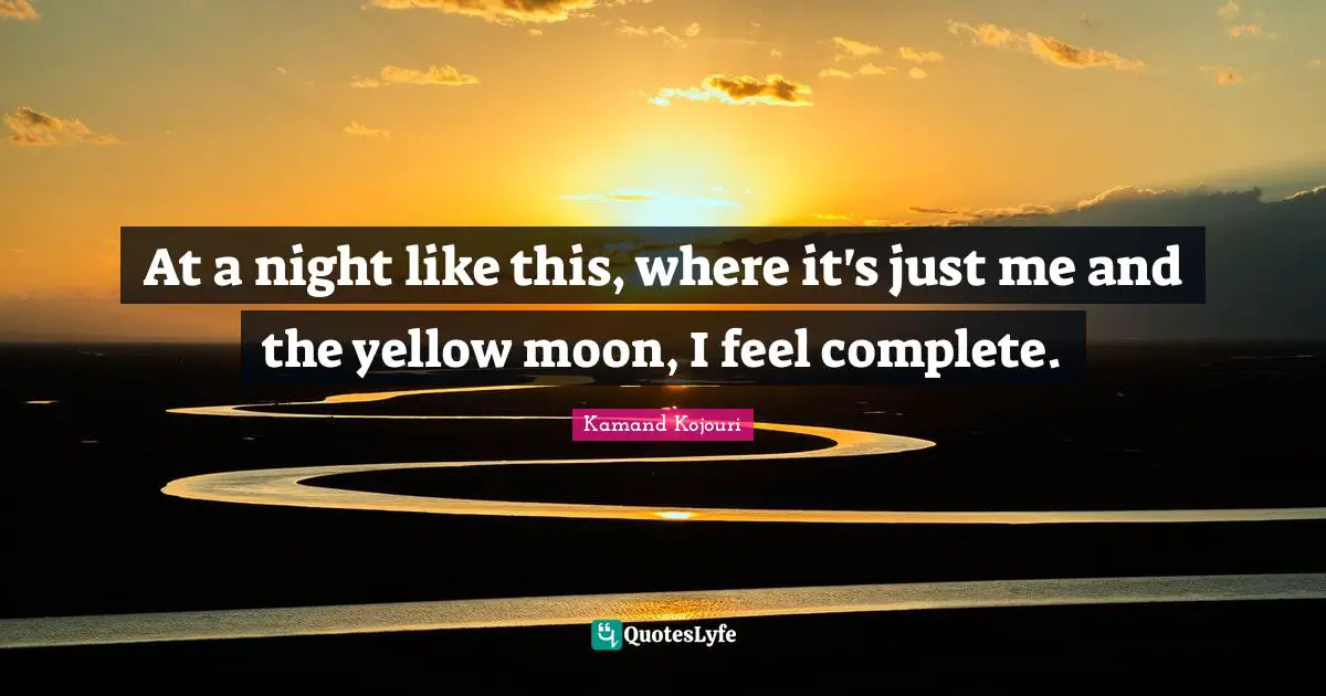 At a night like this, where it's just me and the yellow moon, I feel complete.